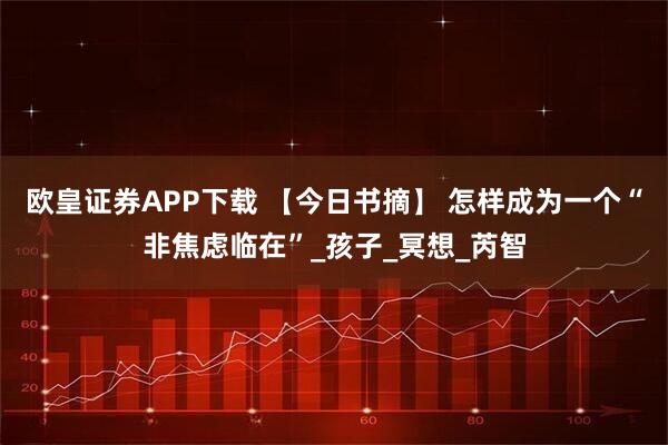 欧皇证券APP下载 【今日书摘】 怎样成为一个“非焦虑临在”_孩子_冥想_芮智