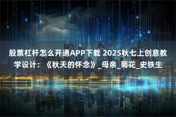 股票杠杆怎么开通APP下载 2025秋七上创意教学设计：《秋天的怀念》_母亲_菊花_史铁生