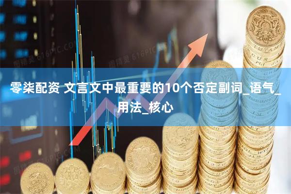 零柒配资 文言文中最重要的10个否定副词_语气_用法_核心