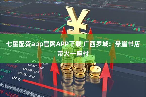 七星配资app官网APP下载 广西罗城：悬崖书店带火一座村
