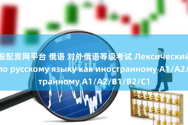 炒股配资网平台 俄语 对外俄语等级考试 Лексический минимум по русскому языку как иностранному A1/A2/B1/B2/C1