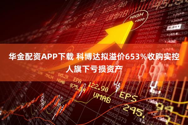 华金配资APP下载 科博达拟溢价653%收购实控人旗下亏损资产
