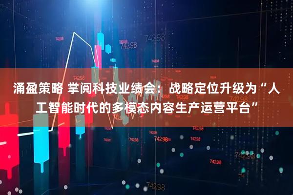 涌盈策略 掌阅科技业绩会：战略定位升级为“人工智能时代的多模态内容生产运营平台”