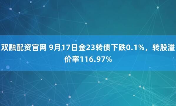 双融配资官网 9月17日金23转债下跌0.1%，转股溢价率116.97%