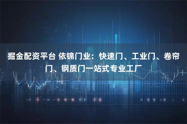 掘金配资平台 依锦门业：快速门、工业门、卷帘门、钢质门一站式专业工厂