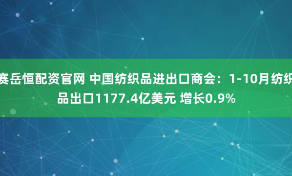 赛岳恒配资官网 中国纺织品进出口商会：1-10月纺织品出口1177.4亿美元 增长0.9%