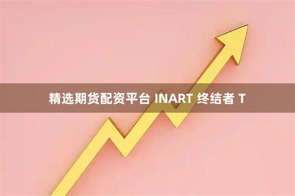精选期货配资平台 INART 终结者 T