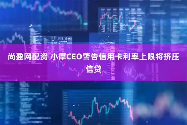 尚盈网配资 小摩CEO警告信用卡利率上限将挤压信贷