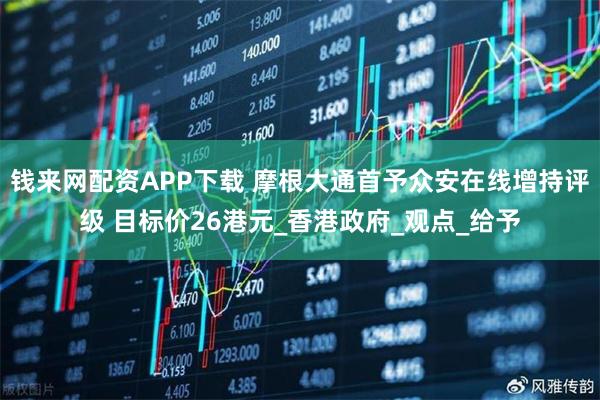 钱来网配资APP下载 摩根大通首予众安在线增持评级 目标价26港元_香港政府_观点_给予