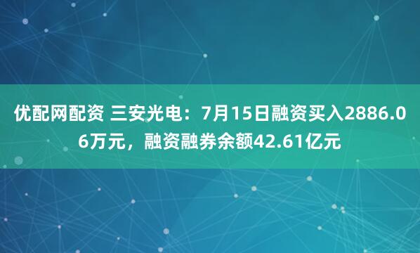 优配网配资 三安光电：7月15日融资买入2886.06万元，融资融券余额42.61亿元